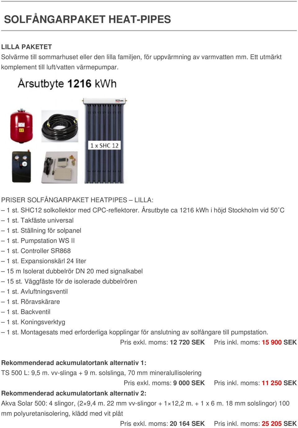 Controller SR868 Pris exkl. moms: 12 720 SEK Pris inkl. moms: 15 900 SEK TS 500 L: 9,5 m. vv-slinga + 9 m. solslinga, 70 mm mineralullisolering Pris exkl. moms: 9 000 SEK Pris inkl.