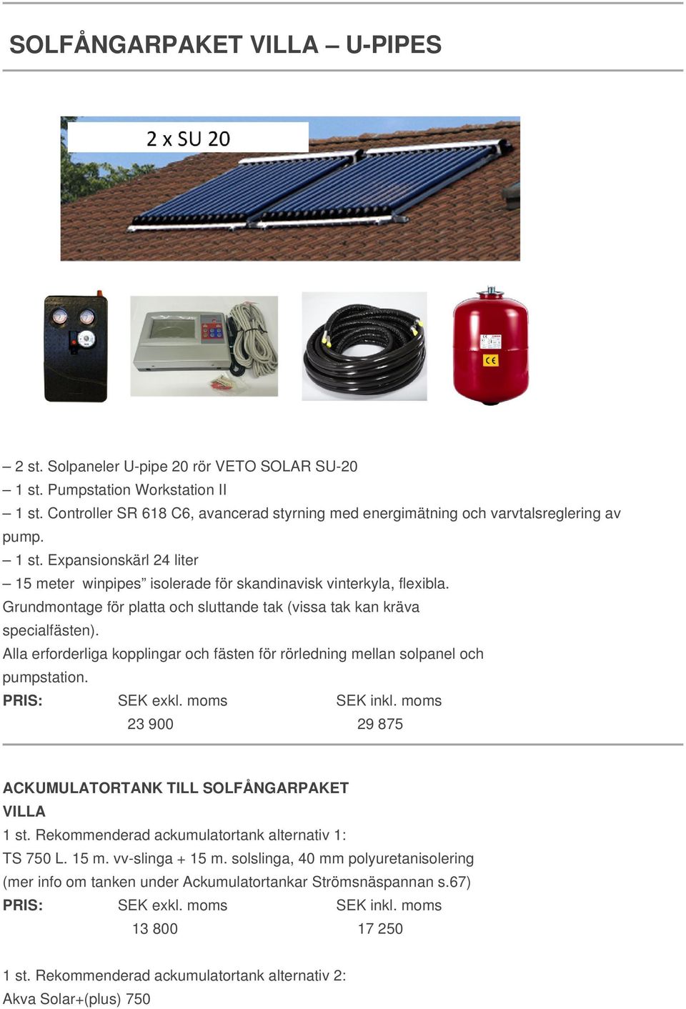 Grundmontage för platta och sluttande tak (vissa tak kan kräva specialfästen). Alla erforderliga kopplingar och fästen för rörledning mellan solpanel och pumpstation.