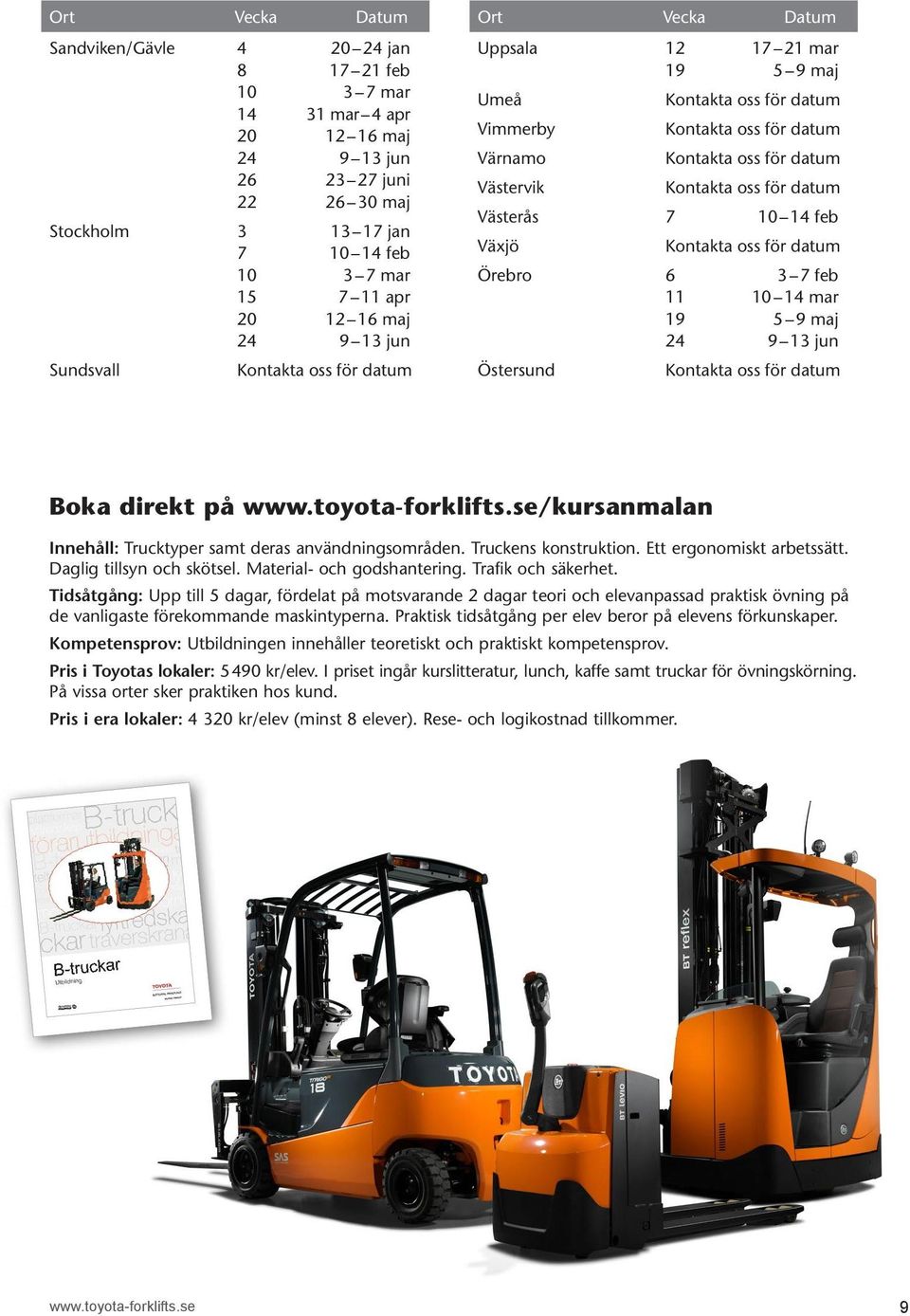 Boka direkt på www.toyota-forklifts.se/kursanmalan Innehåll: Trucktyper samt deras användnings områden. Truckens konstruktion. Ett ergonomiskt arbetssätt. Daglig tillsyn och skötsel.