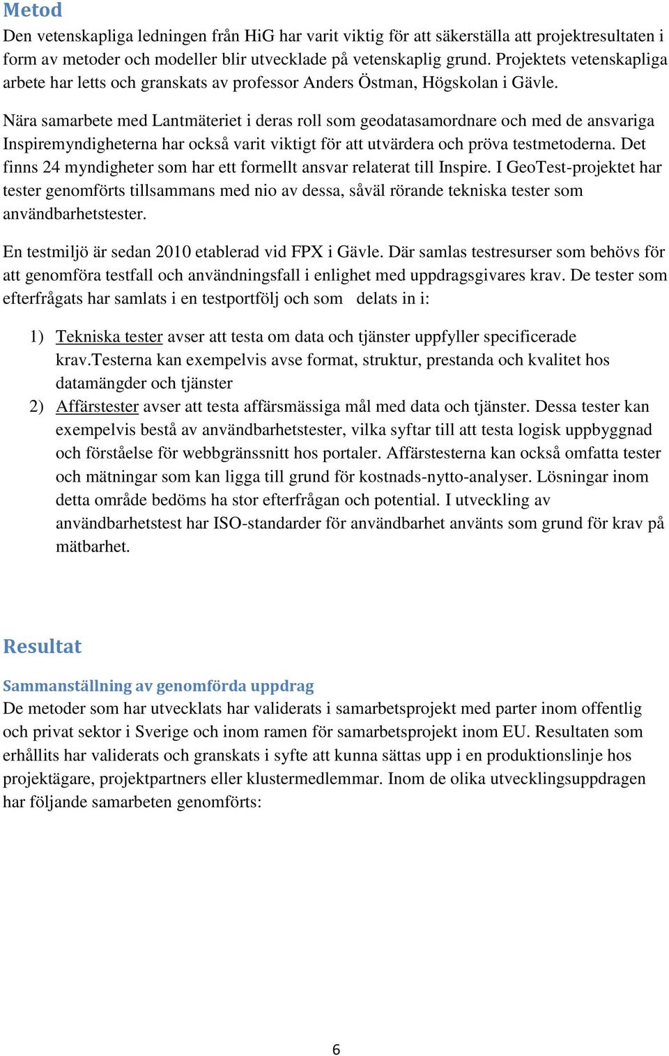 Nära samarbete med Lantmäteriet i deras roll som geodatasamordnare och med de ansvariga Inspiremyndigheterna har också varit viktigt för att utvärdera och pröva testmetoderna.