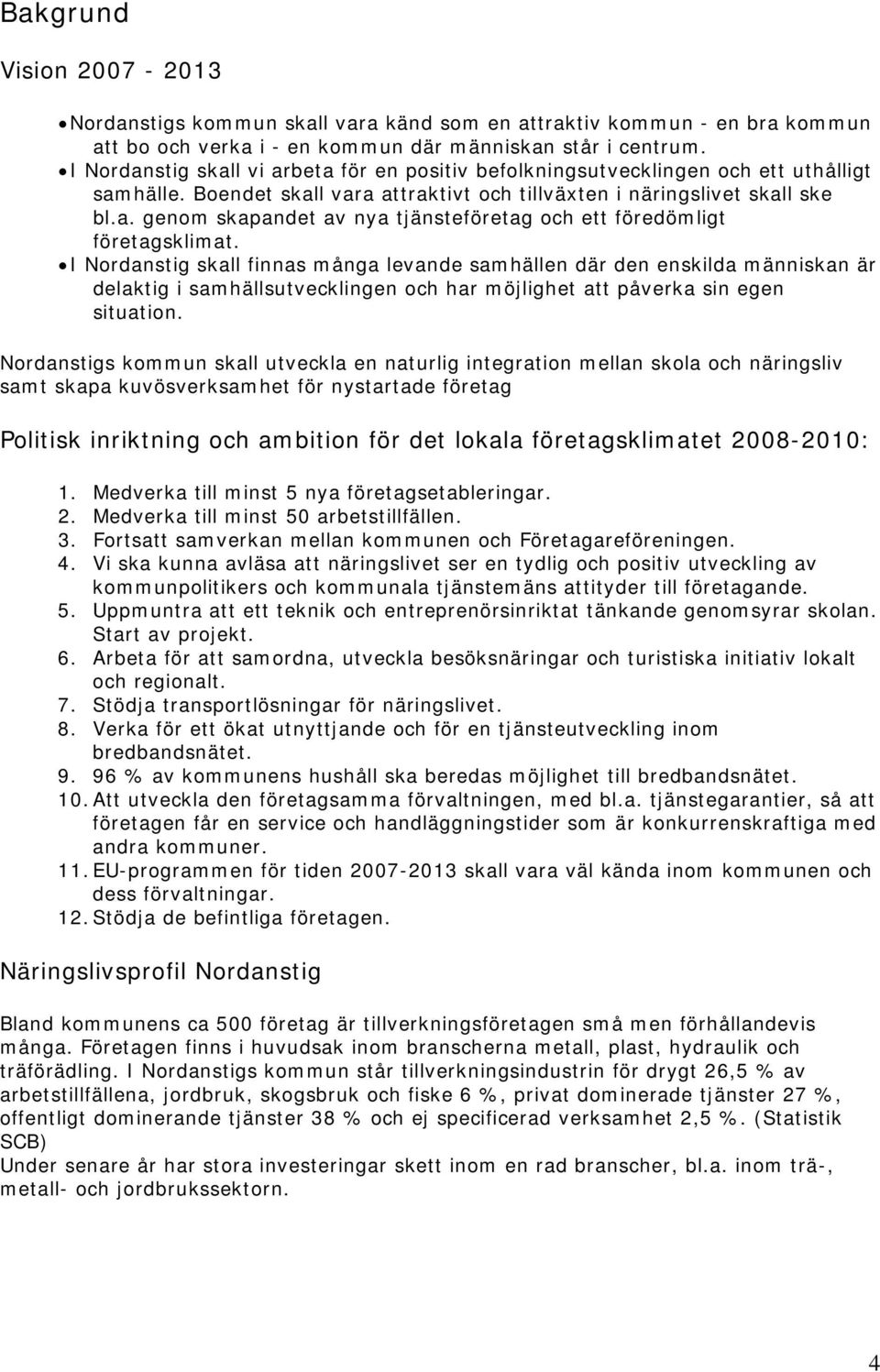 I Nordanstig skall finnas många levande samhällen där den enskilda människan är delaktig i samhällsutvecklingen och har möjlighet att påverka sin egen situation.