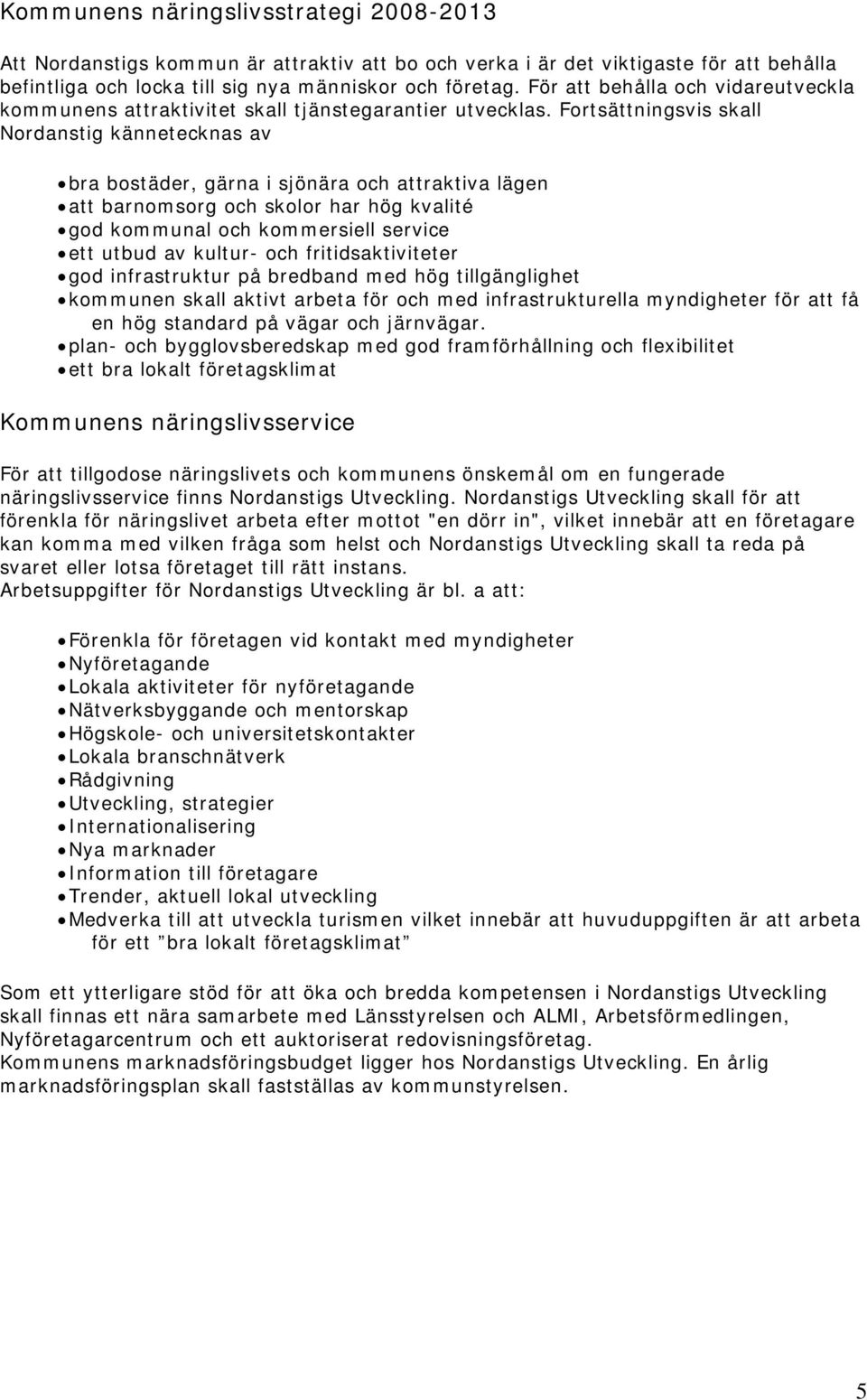 Fortsättningsvis skall Nordanstig kännetecknas av bra bostäder, gärna i sjönära och attraktiva lägen att barnomsorg och skolor har hög kvalité god kommunal och kommersiell service ett utbud av