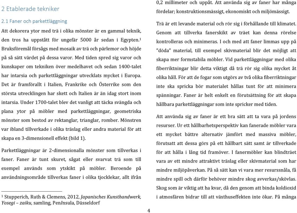 Med tiden spred sig varor och kunskaper om tekniken över medelhavet och sedan 1400- talet har intarsia och parkettläggningar utvecklats mycket i Europa.