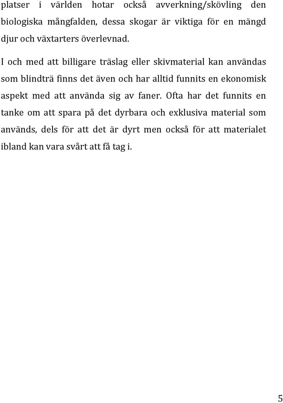 I och med att billigare träslag eller skivmaterial kan användas som blindträ finns det även och har alltid funnits en
