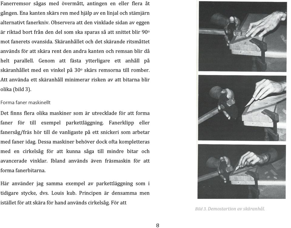 Skäranhållet och det skärande ritsmåttet används för att skära rent den andra kanten och remsan blir då helt parallell.