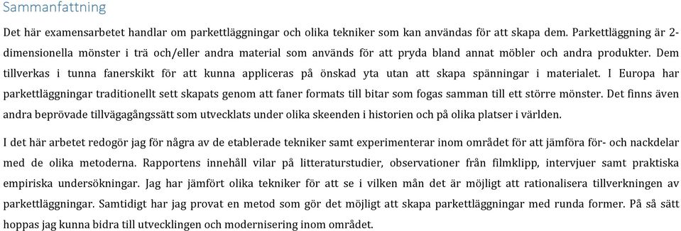Dem tillverkas i tunna fanerskikt för att kunna appliceras på önskad yta utan att skapa spänningar i materialet.