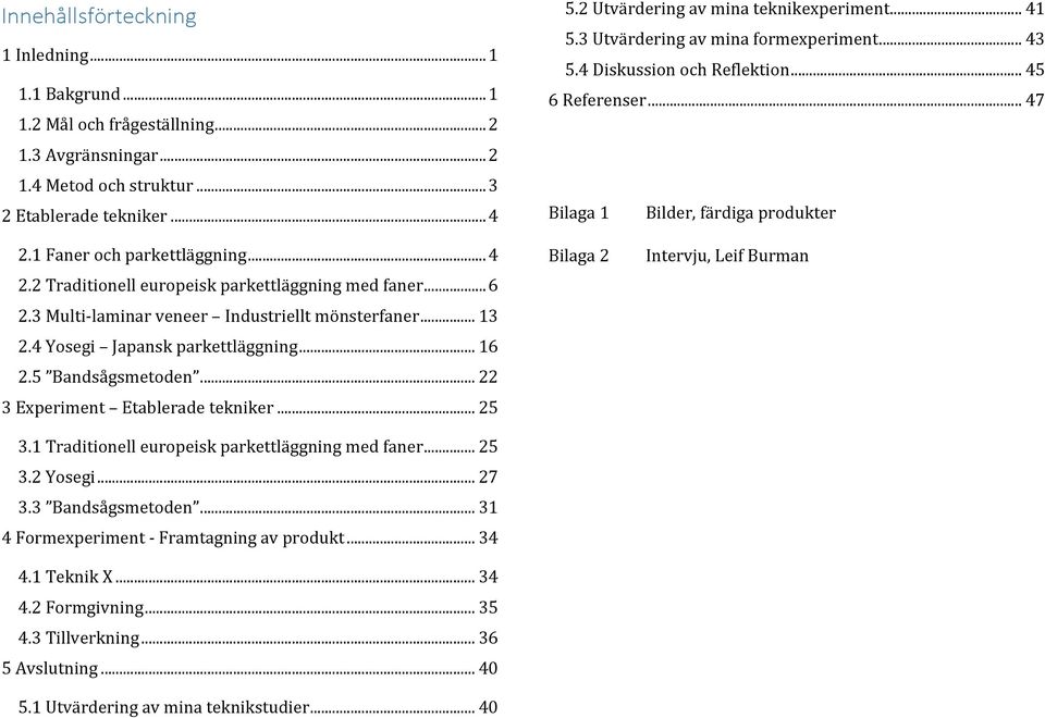 1 Faner och parkettläggning... 4 2.2 Traditionell europeisk parkettläggning med faner... 6 2.3 Multi- laminar veneer Industriellt mönsterfaner... 13 2.4 Yosegi Japansk parkettläggning... 16 2.