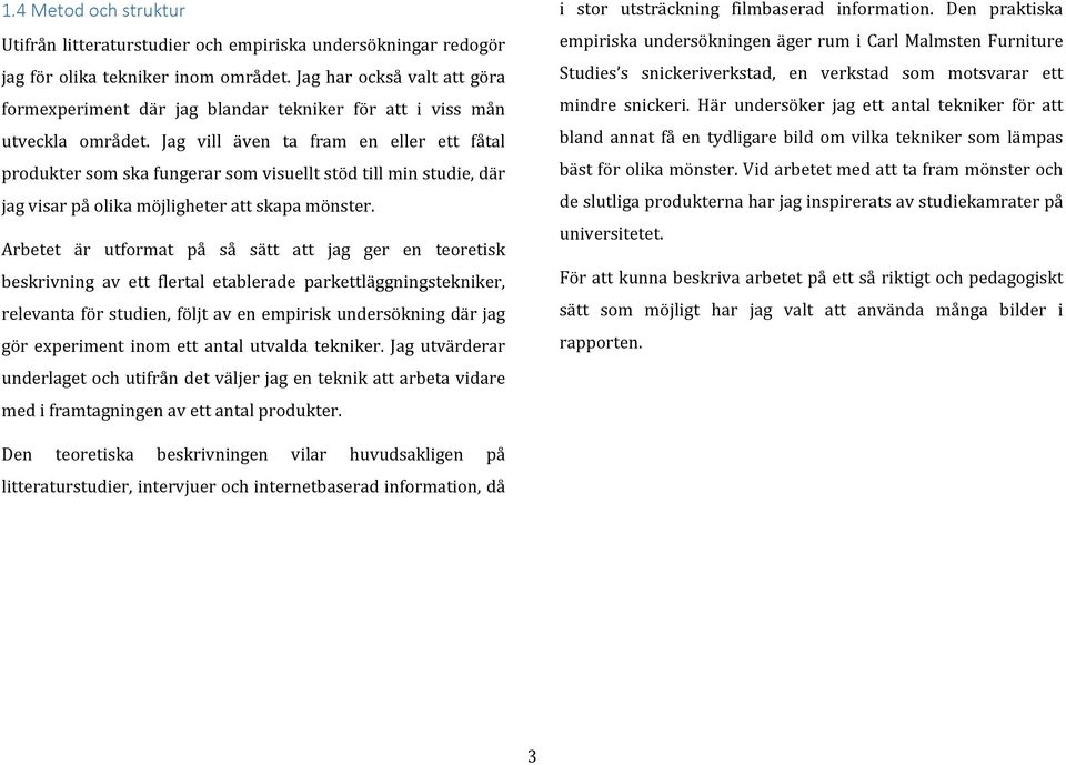 Jag vill även ta fram en eller ett fåtal produkter som ska fungerar som visuellt stöd till min studie, där jag visar på olika möjligheter att skapa mönster.