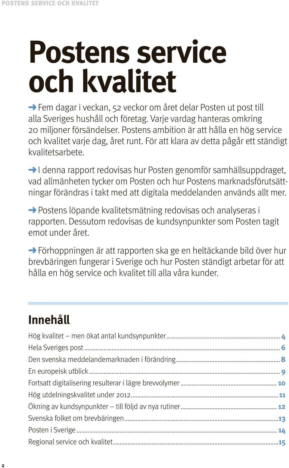 I den rapport redovisas hur Posten genomför samhällsuppdraget, vad allmänheten tycker om Posten och hur Postens markdsförutsättningar förändras i takt med att digitala meddelanden används allt mer.