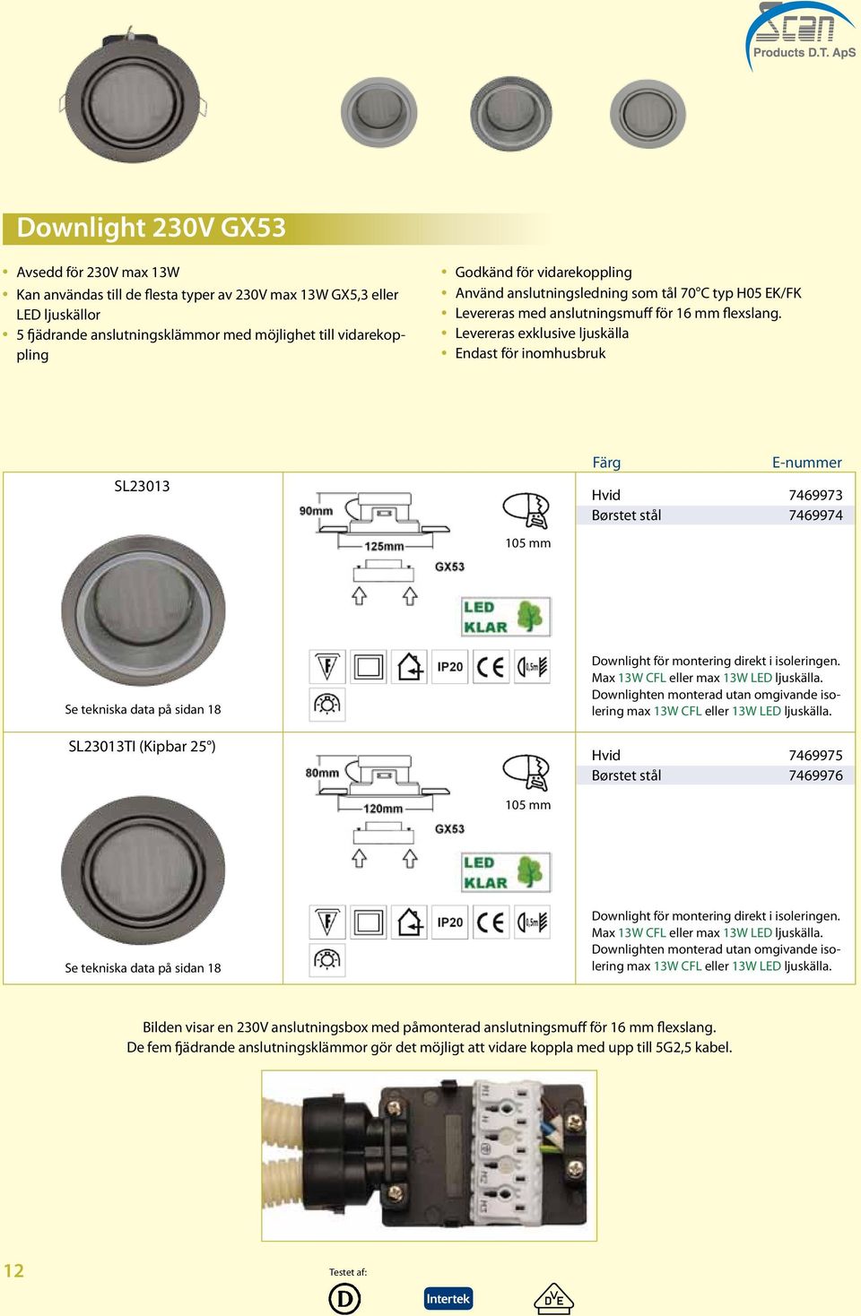 Levereras exklusive ljuskälla Endast för inomhusbruk SL23013 Färg Hvid 7469973 Børstet stål 7469974 105 mm SL23013TI (Kipbar 25 ) Max 13W CFL eller max 13W LED ljuskälla.