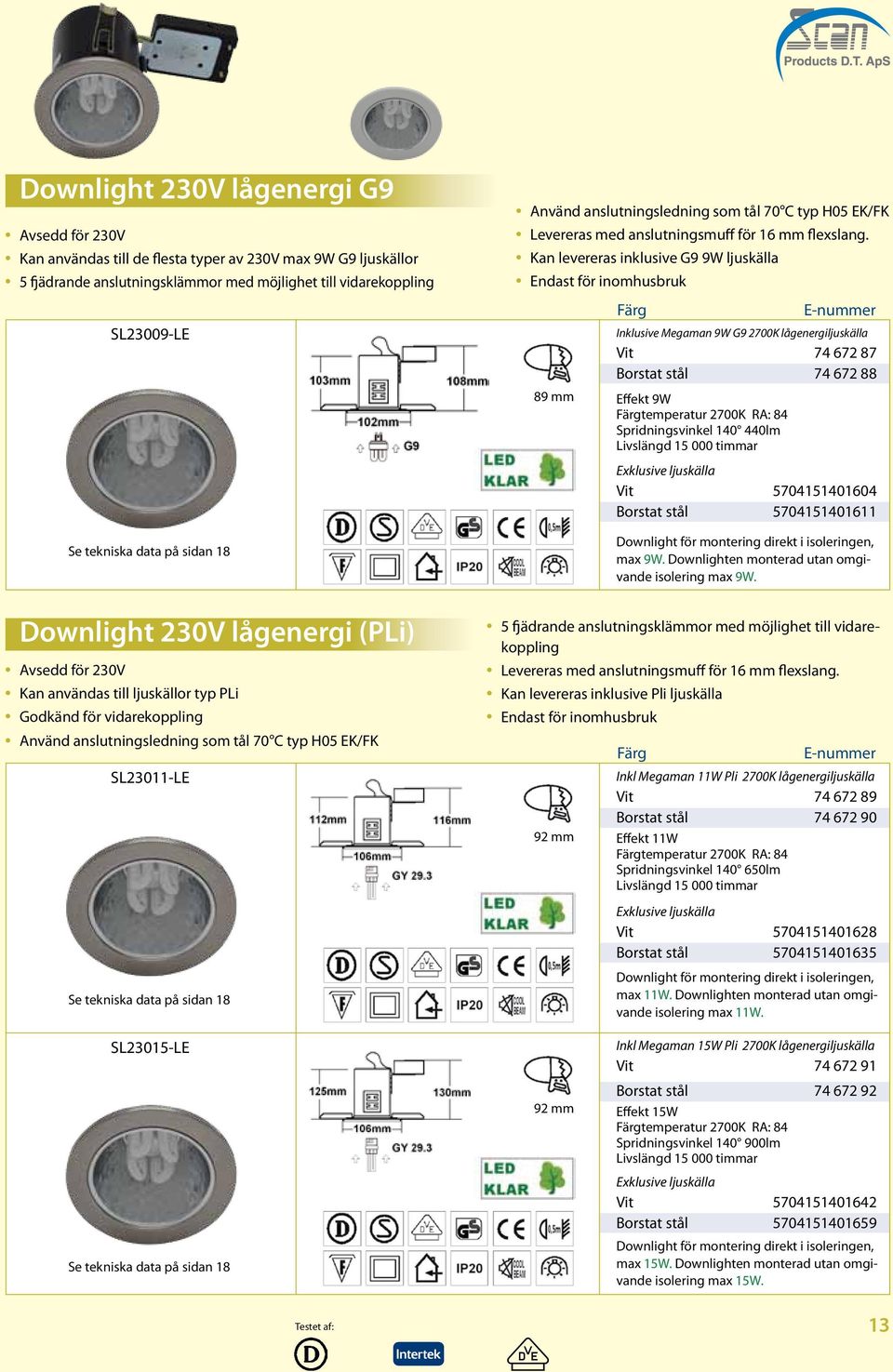 Kan levereras inklusive G9 9W ljuskälla Endast för inomhusbruk 89 mm Färg Inklusive Megaman 9W G9 2700K lågenergiljuskälla Vit 74 672 87 Borstat stål 74 672 88 Effekt 9W Färgtemperatur 2700K RA: 84