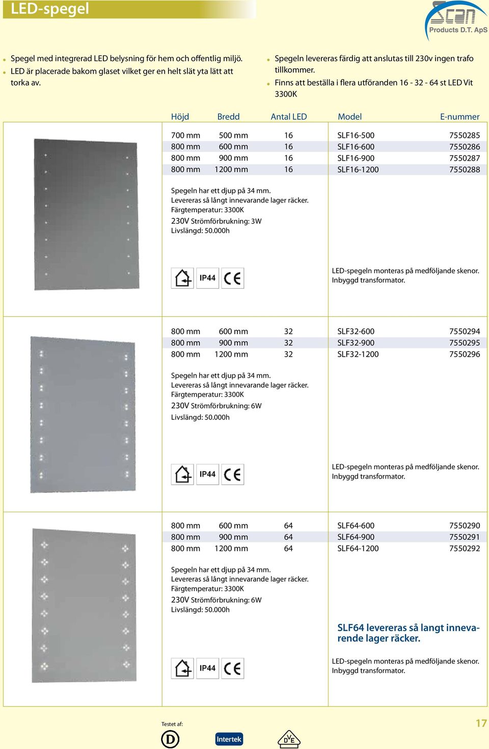 Finns att beställa i flera utföranden 16-32 - 64 st LED Vit 3300K Höjd Bredd Antal LED Model 700 mm 500 mm 16 800 mm 600 mm 16 800 mm 900 mm 16 800 mm 1200 mm 16 SLF16-500 7550285 SLF16-600 7550286