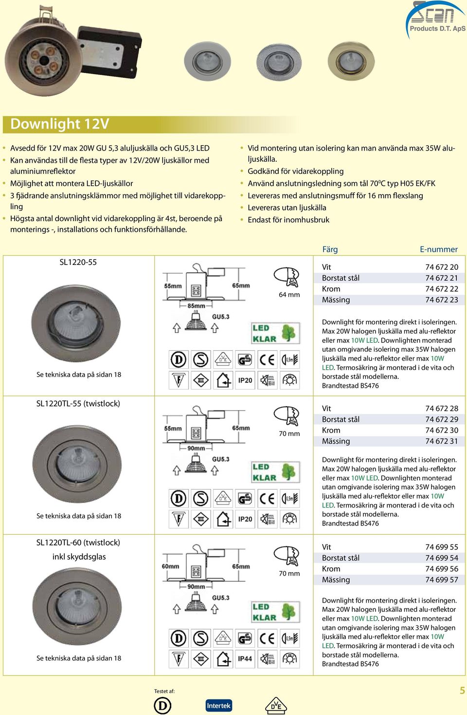 Vid montering utan isolering kan man använda max 35W aluljuskälla.