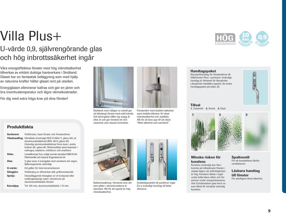 Glaset har en fantastisk beläggning som med hjälp av naturens krafter håller glaset rent på utsidan. Energiglasen eliminerar kallras och ger en jämn och bra inomhustemperatur och lägre värmekostnader.