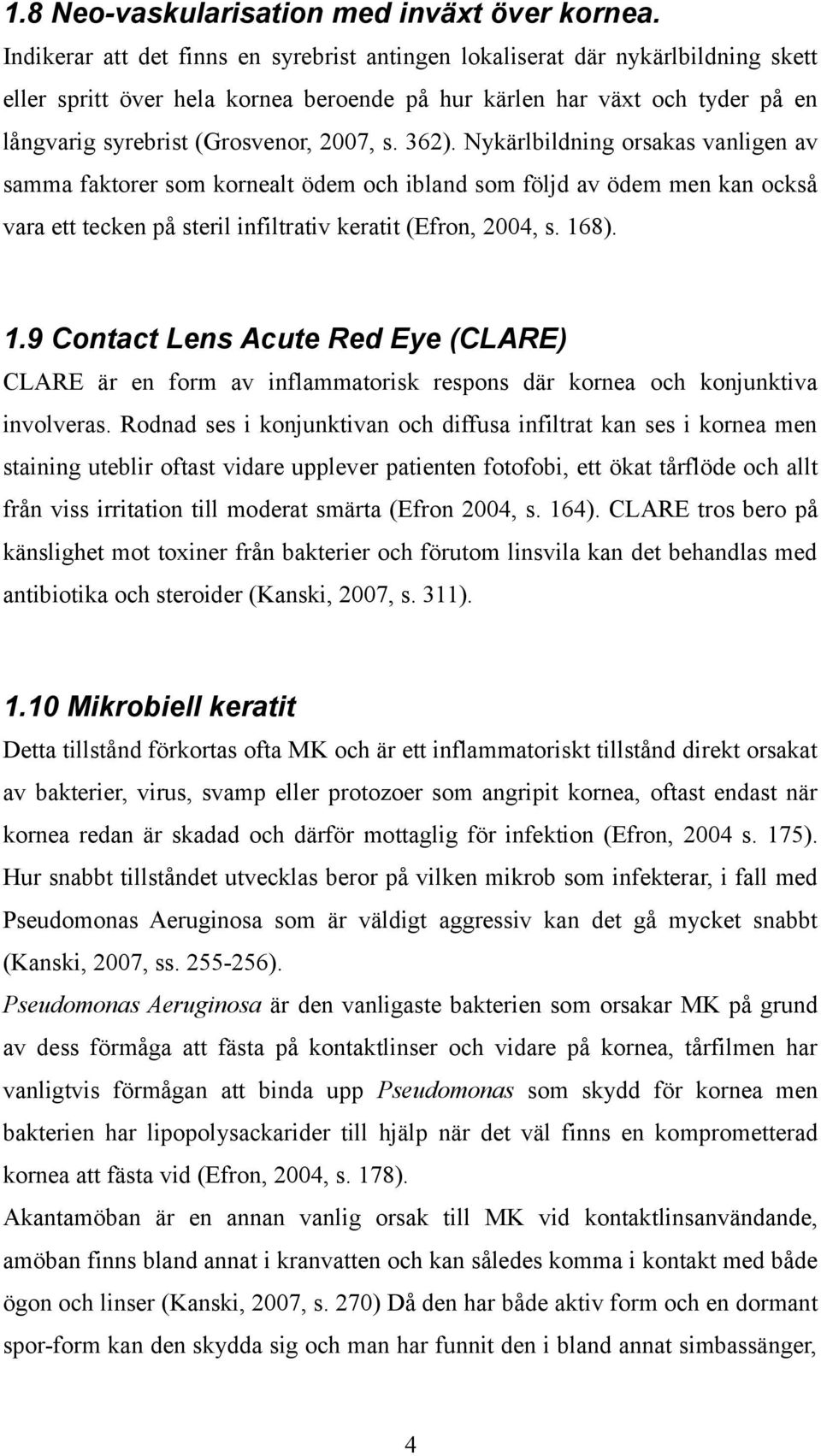 s. 362). Nykärlbildning orsakas vanligen av samma faktorer som kornealt ödem och ibland som följd av ödem men kan också vara ett tecken på steril infiltrativ keratit (Efron, 2004, s. 16