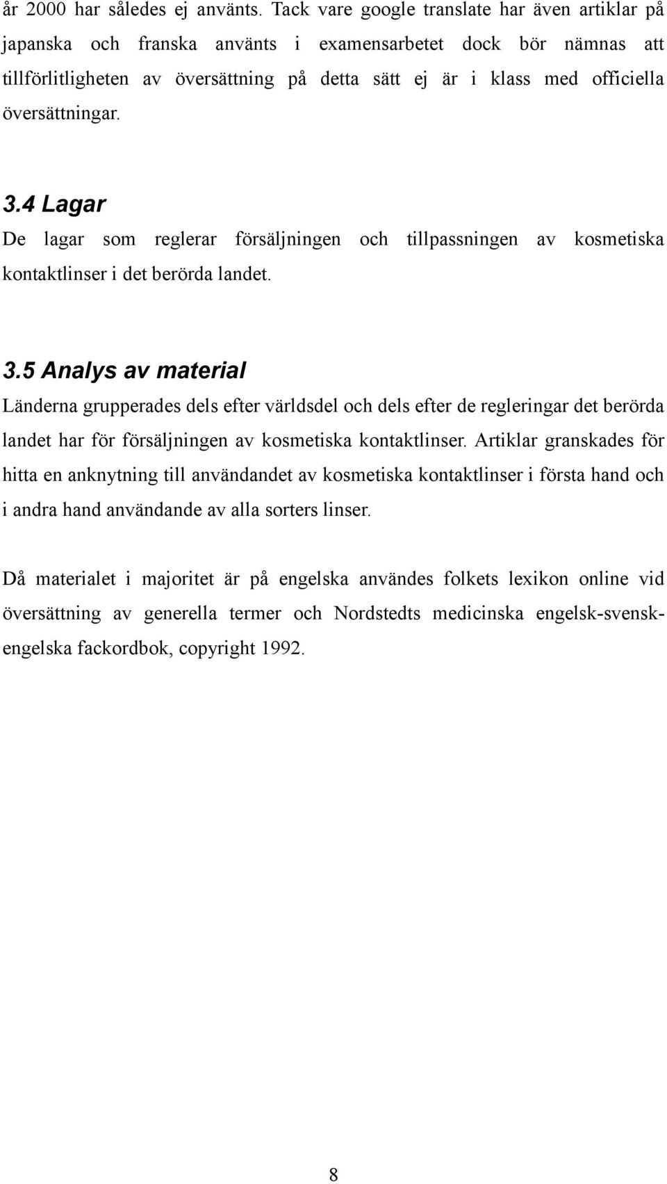 översättningar. 3.4 Lagar De lagar som reglerar försäljningen och tillpassningen av kosmetiska kontaktlinser i det berörda landet. 3.5 Analys av material Länderna grupperades dels efter världsdel och dels efter de regleringar det berörda landet har för försäljningen av kosmetiska kontaktlinser.