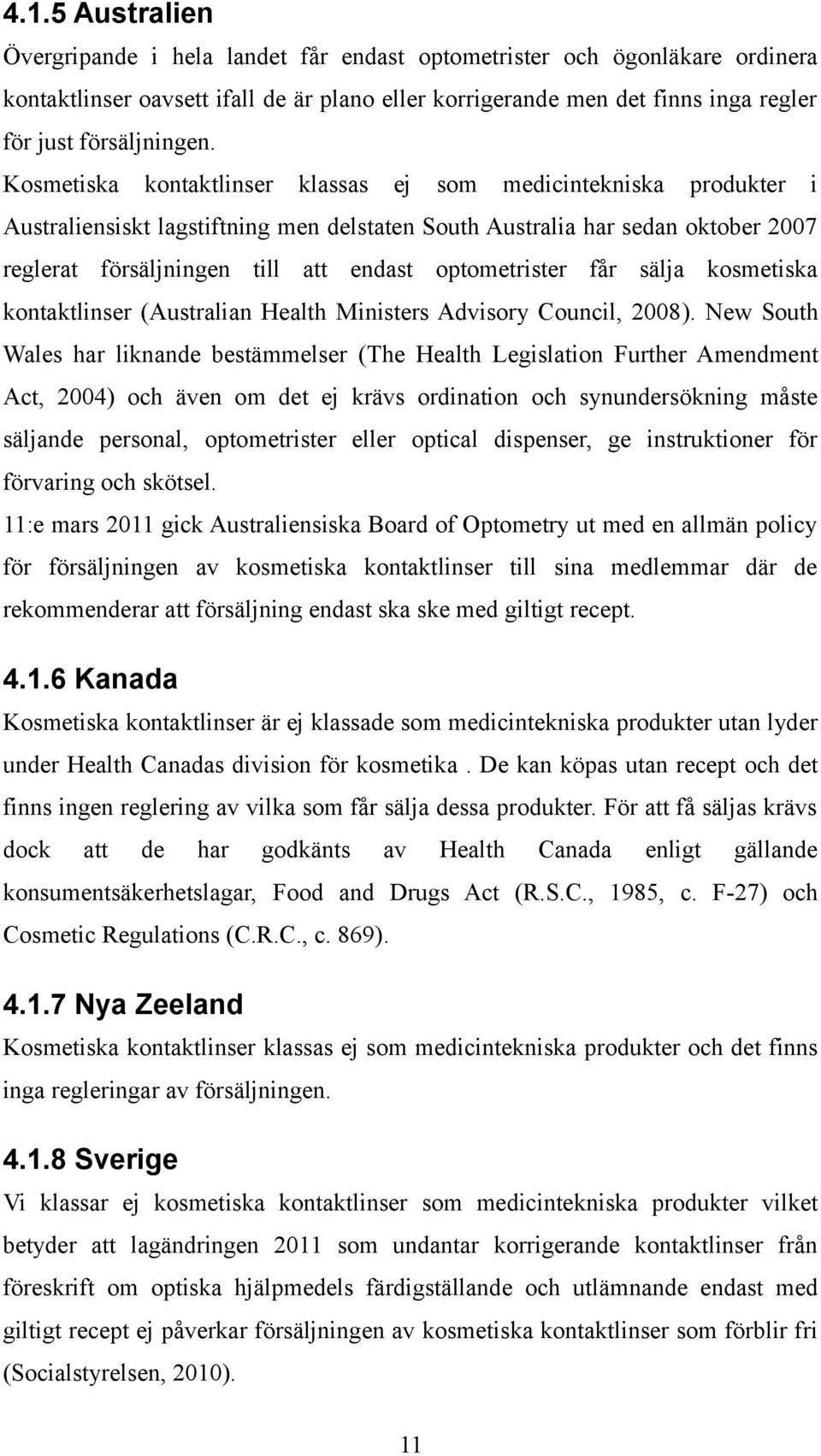 Kosmetiska kontaktlinser klassas ej som medicintekniska produkter i Australiensiskt lagstiftning men delstaten South Australia har sedan oktober 2007 reglerat försäljningen till att endast