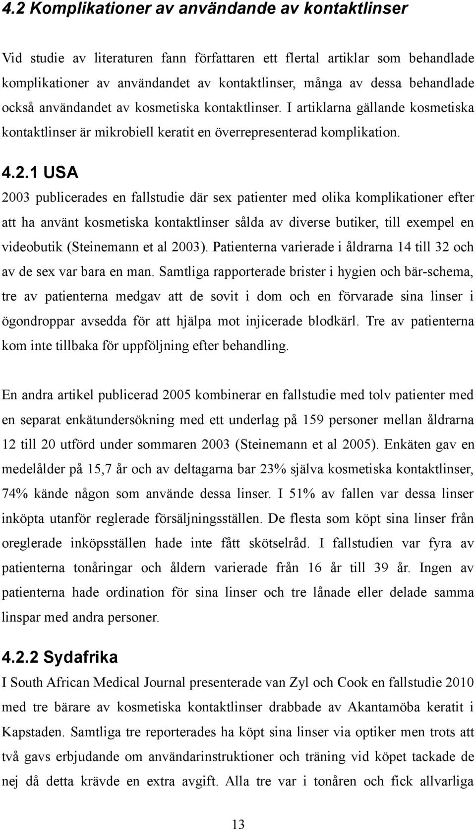 1 USA 2003 publicerades en fallstudie där sex patienter med olika komplikationer efter att ha använt kosmetiska kontaktlinser sålda av diverse butiker, till exempel en videobutik (Steinemann et al