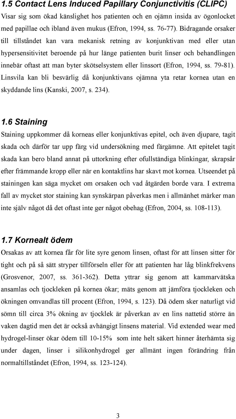 byter skötselsystem eller linssort (Efron, 1994, ss. 79-81). Linsvila kan bli besvärlig då konjunktivans ojämna yta retar kornea utan en skyddande lins (Kanski, 2007, s. 234). 1.6 Staining Staining uppkommer då korneas eller konjunktivas epitel, och även djupare, tagit skada och därför tar upp färg vid undersökning med färgämne.