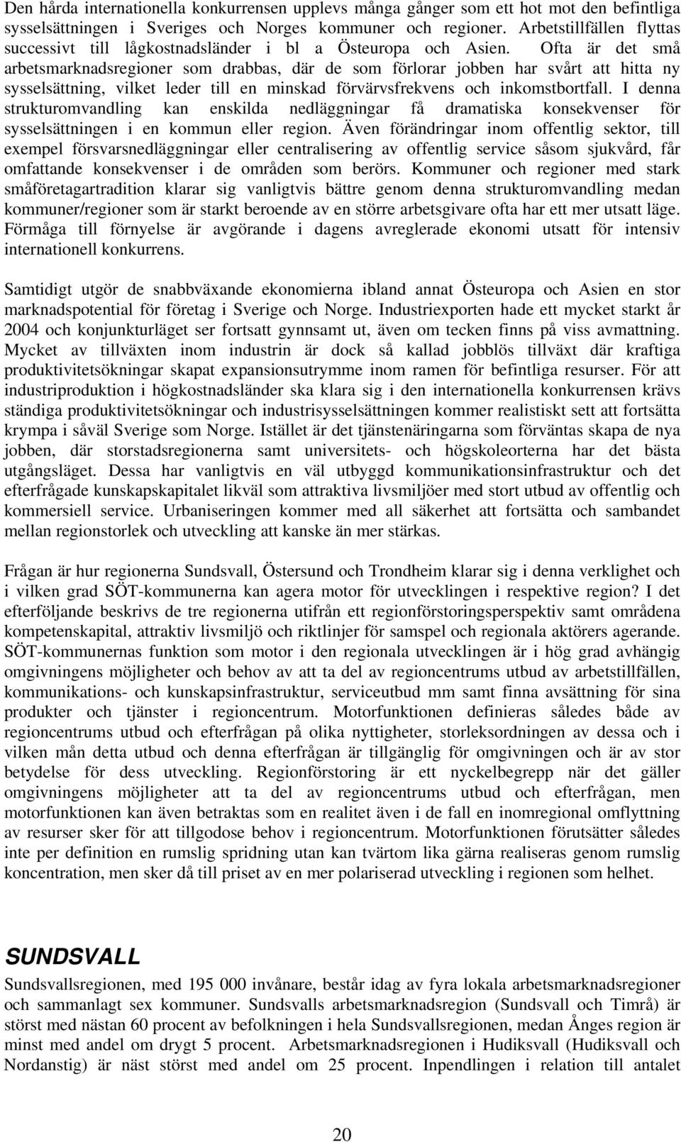 Ofta är det små arbetsmarknadsregioner som drabbas, där de som förlorar jobben har svårt att hitta ny sysselsättning, vilket leder till en minskad förvärvsfrekvens och inkomstbortfall.