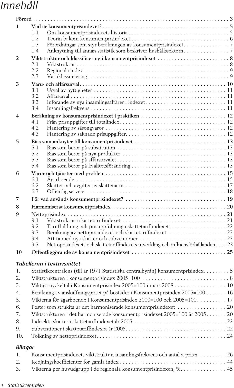 3 Förordningar som styr beräkningen av konsumentprisindexet................ 7 1.4 Anknytning till annan statistik som beskriver hushållssektorn.