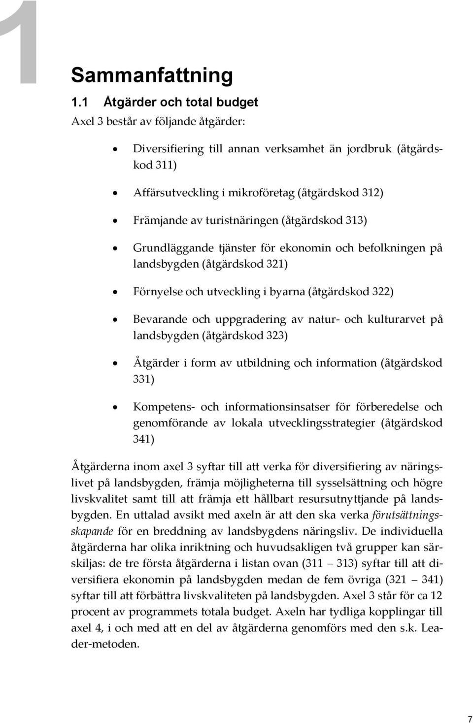 turistnäringen (åtgärdskod 313) Grundläggande tjänster för ekonomin och befolkningen på landsbygden (åtgärdskod 321) Förnyelse och utveckling i byarna (åtgärdskod 322) Bevarande och uppgradering av