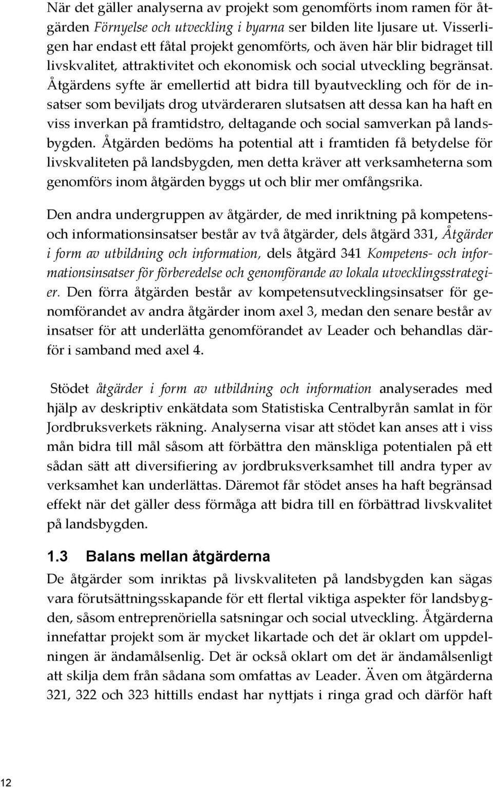 Åtgärdens syfte är emellertid att bidra till byautveckling och för de insatser som beviljats drog utvärderaren slutsatsen att dessa kan ha haft en viss inverkan på framtidstro, deltagande och social