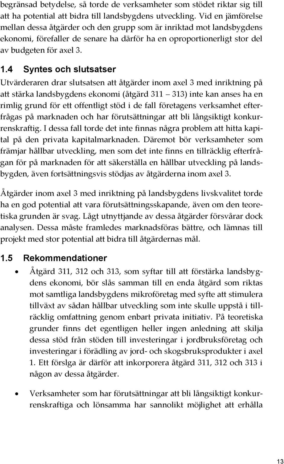 4 Syntes och slutsatser Utvärderaren drar slutsatsen att åtgärder inom axel 3 med inriktning på att stärka landsbygdens ekonomi (åtgärd 311 313) inte kan anses ha en rimlig grund för ett offentligt