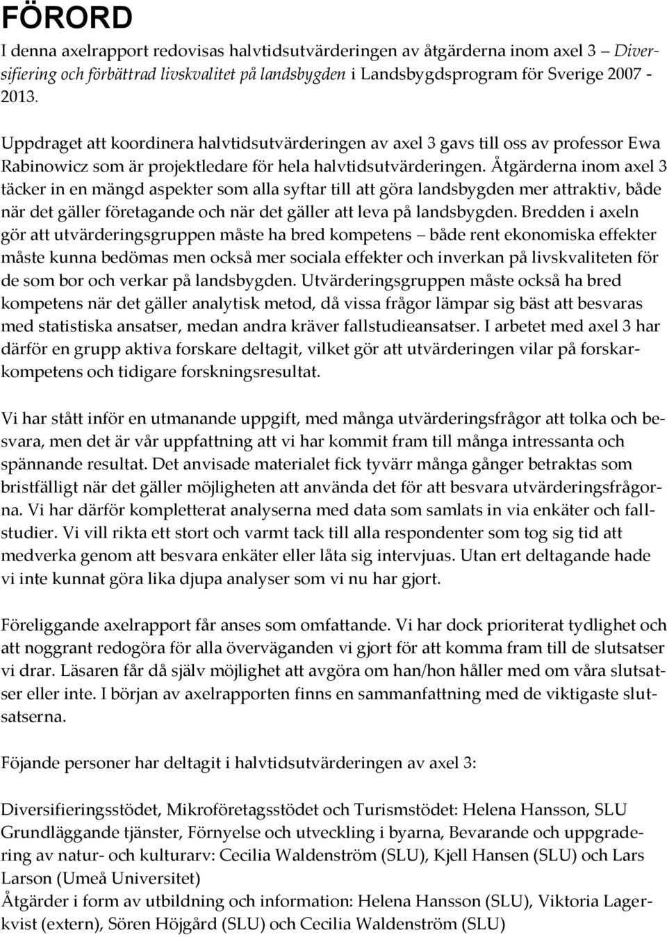 Åtgärderna inom axel 3 täcker in en mängd aspekter som alla syftar till att göra landsbygden mer attraktiv, både när det gäller företagande och när det gäller att leva på landsbygden.