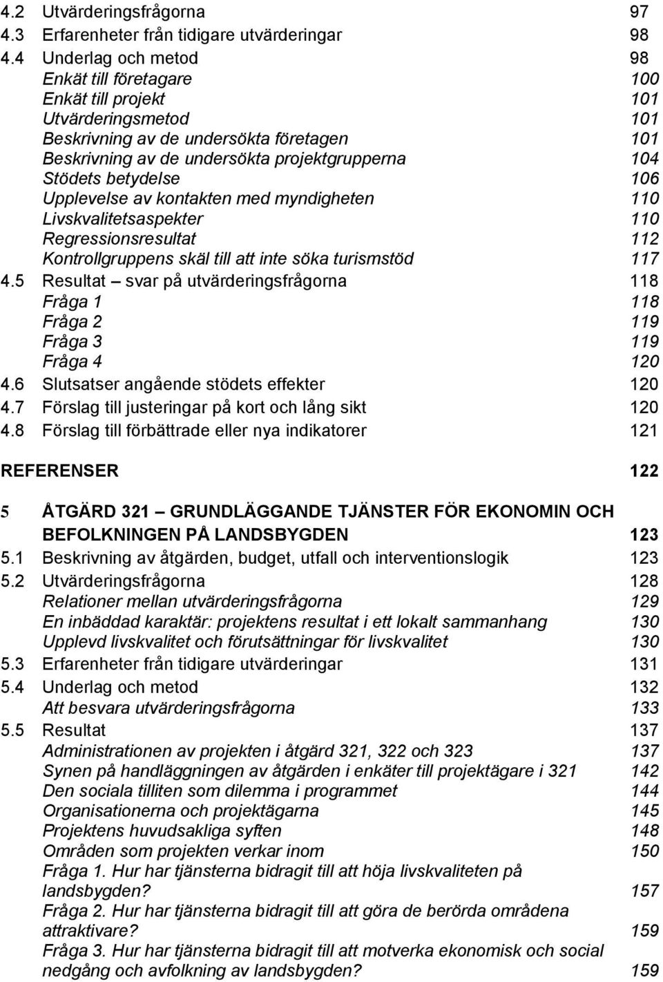 betydelse 106 Upplevelse av kontakten med myndigheten 110 Livskvalitetsaspekter 110 Regressionsresultat 112 Kontrollgruppens skäl till att inte söka turismstöd 117 4.