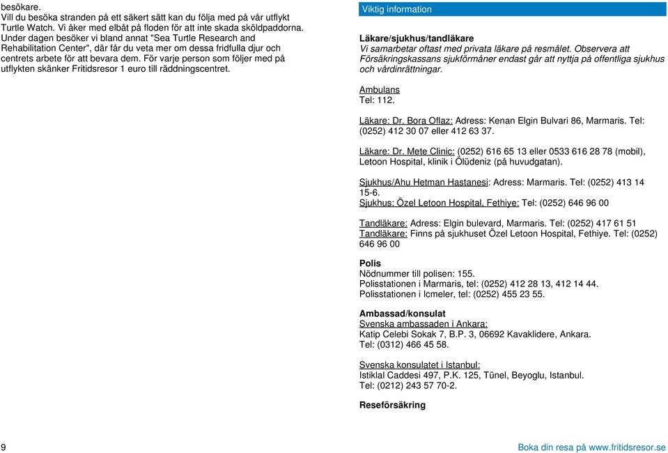 För varje person som följer med på utflykten skänker Fritidsresor 1 euro till räddningscentret. Viktig information Läkare/sjukhus/tandläkare Vi samarbetar oftast med privata läkare på resmålet.