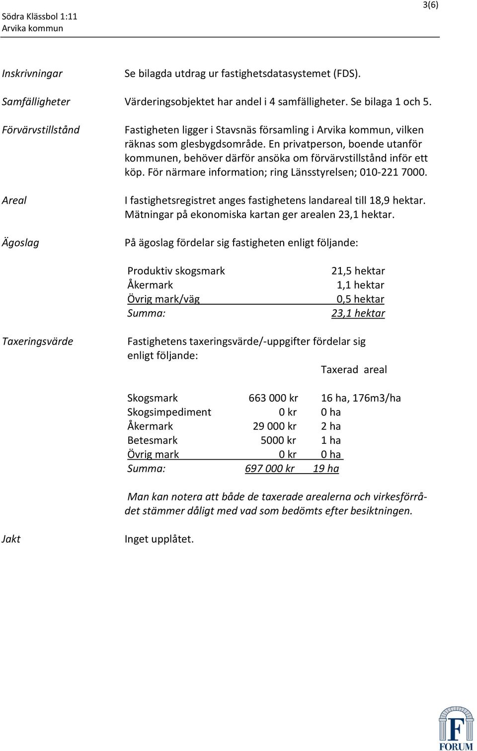 En privatperson, boende utanför kommunen, behöver därför ansöka om förvärvstillstånd inför ett köp. För närmare information; ring Länsstyrelsen; 1-221 7.