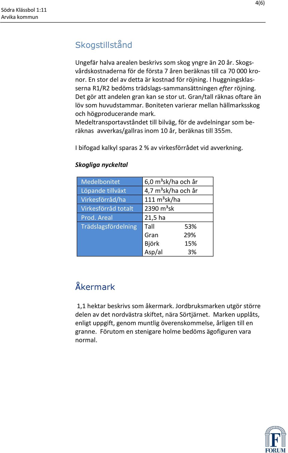 Gran/tall räknas oftare än löv som huvudstammar. Boniteten varierar mellan hällmarksskog och högproducerande mark.