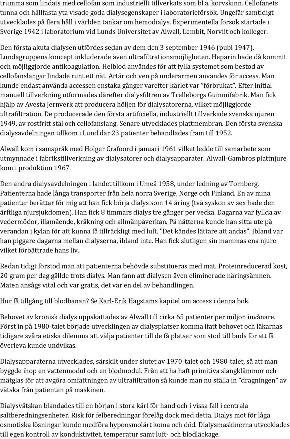 Den första akuta dialysen utfördes sedan av dem den 3 september 1946 (publ 1947). Lundagruppens koncept inkluderade även ultrafiltrationsmöjligheten.