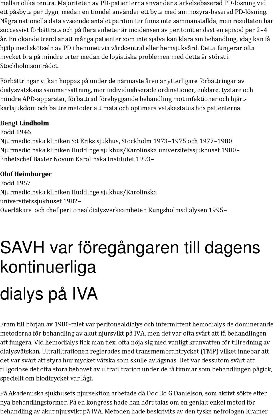 En ökande trend är att många patienter som inte själva kan klara sin behandling, idag kan få hjälp med skötseln av PD i hemmet via vårdcentral eller hemsjukvård.