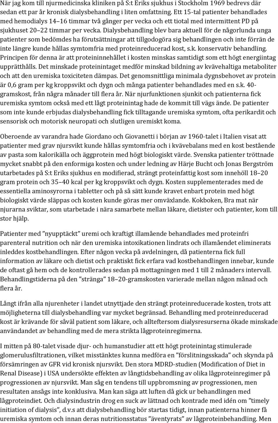 Dialysbehandling blev bara aktuell för de någorlunda unga patienter som bedömdes ha förutsättningar att tillgodogöra sig behandlingen och inte förrän de inte längre kunde hållas symtomfria med