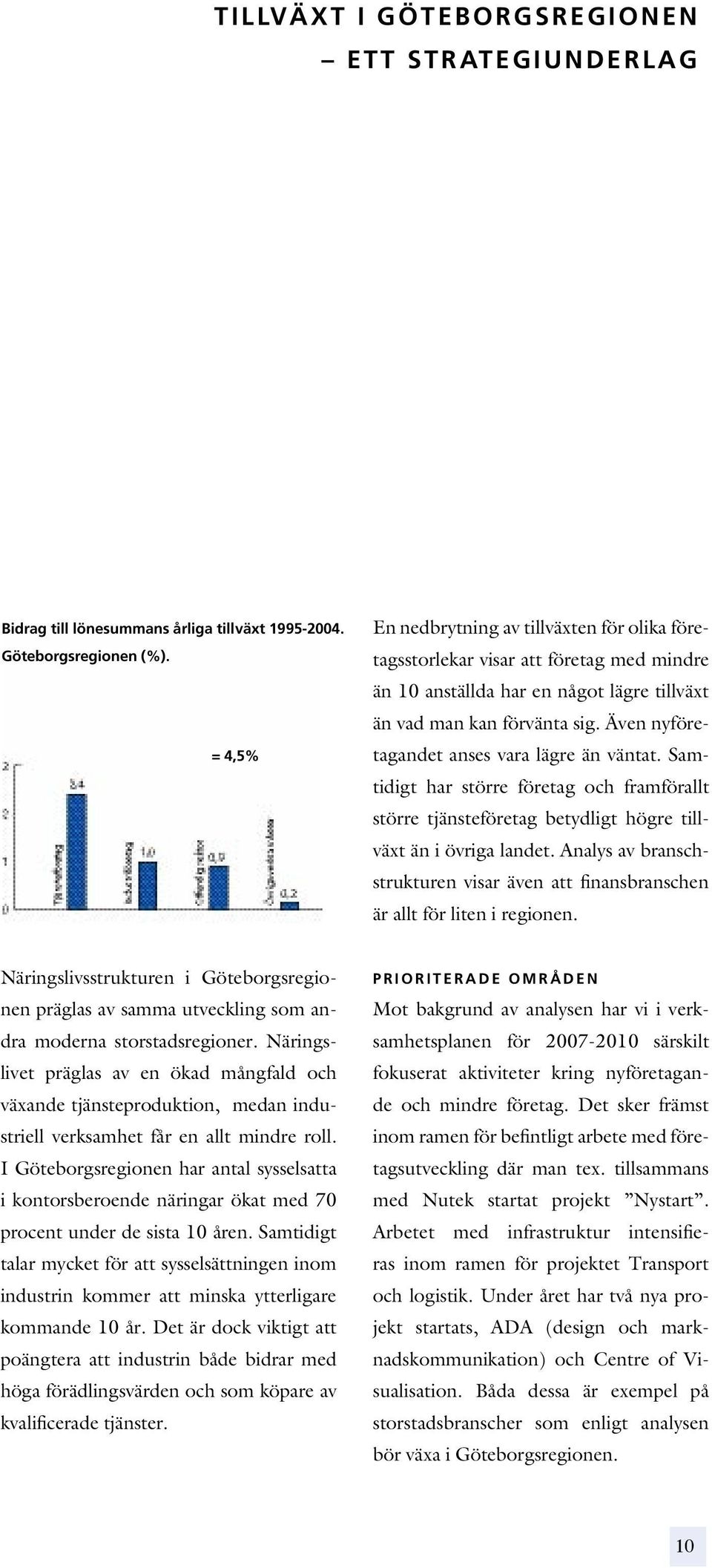 Även nyföretagandet anses vara lägre än väntat. Samtidigt har större företag och framförallt större tjänsteföretag betydligt högre tillväxt än i övriga landet.