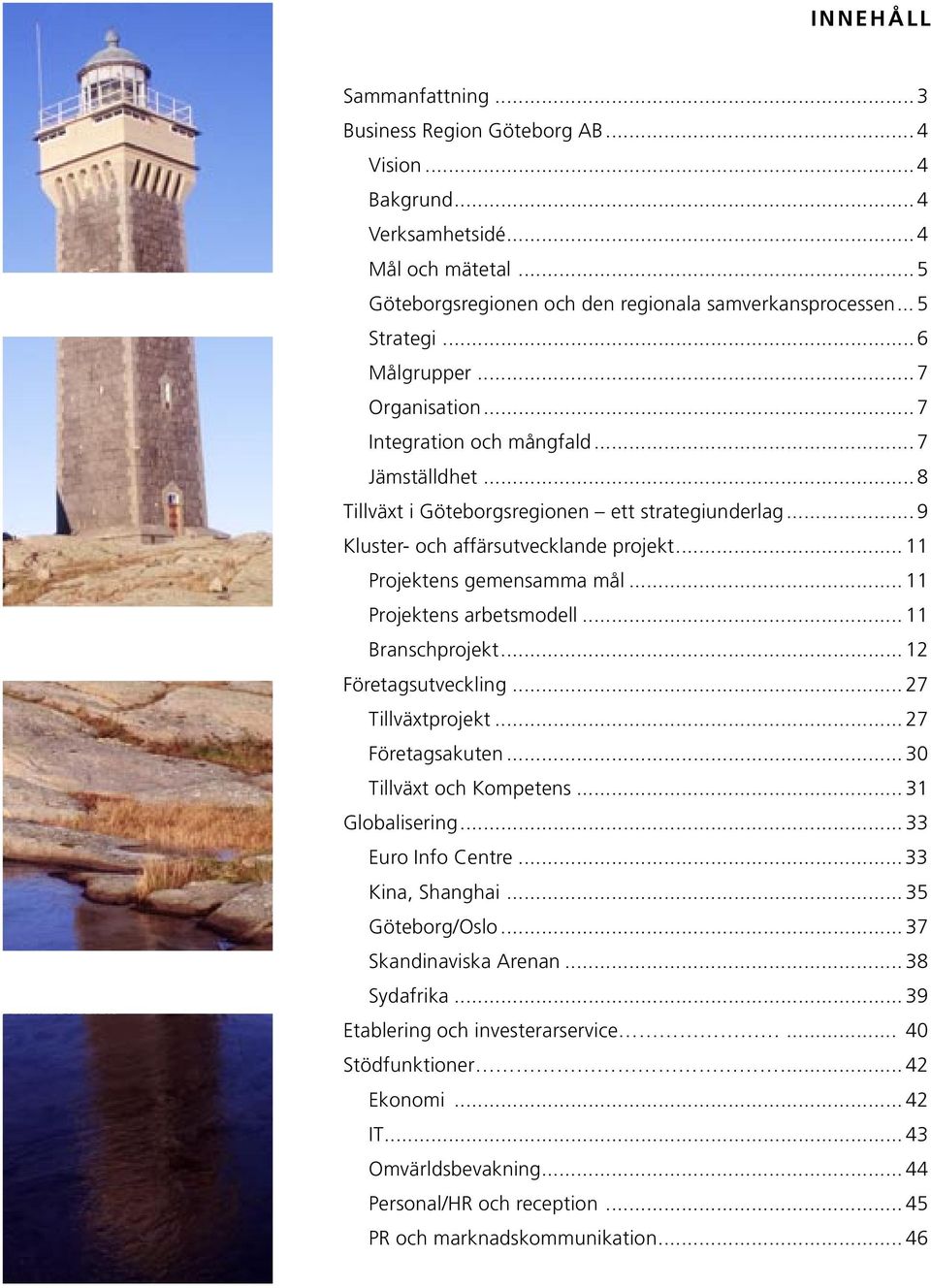 .. 11 Projektens gemensamma mål... 11 Projektens arbetsmodell... 11 Branschprojekt... 12 Företagsutveckling... 27 Tillväxtprojekt... 27 Företagsakuten... 30 Tillväxt och Kompetens... 31 Globalisering.