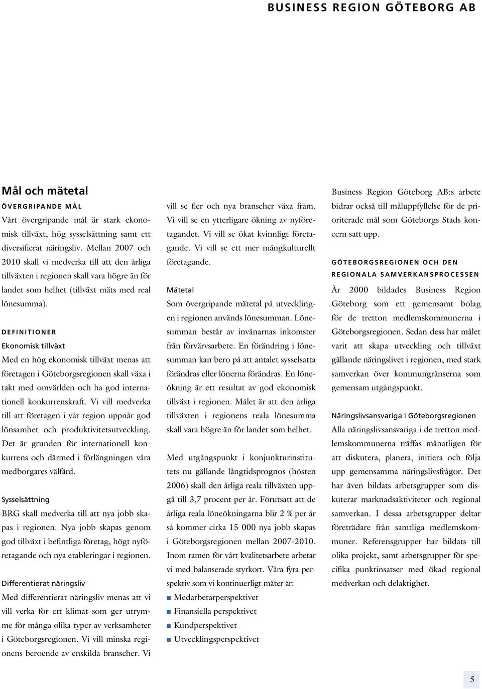 D E F I N I T I O N E R Ekonomisk tillväxt Med en hög ekonomisk tillväxt menas att företagen i Göteborgsregionen skall växa i takt med omvärlden och ha god internationell konkurrenskraft.