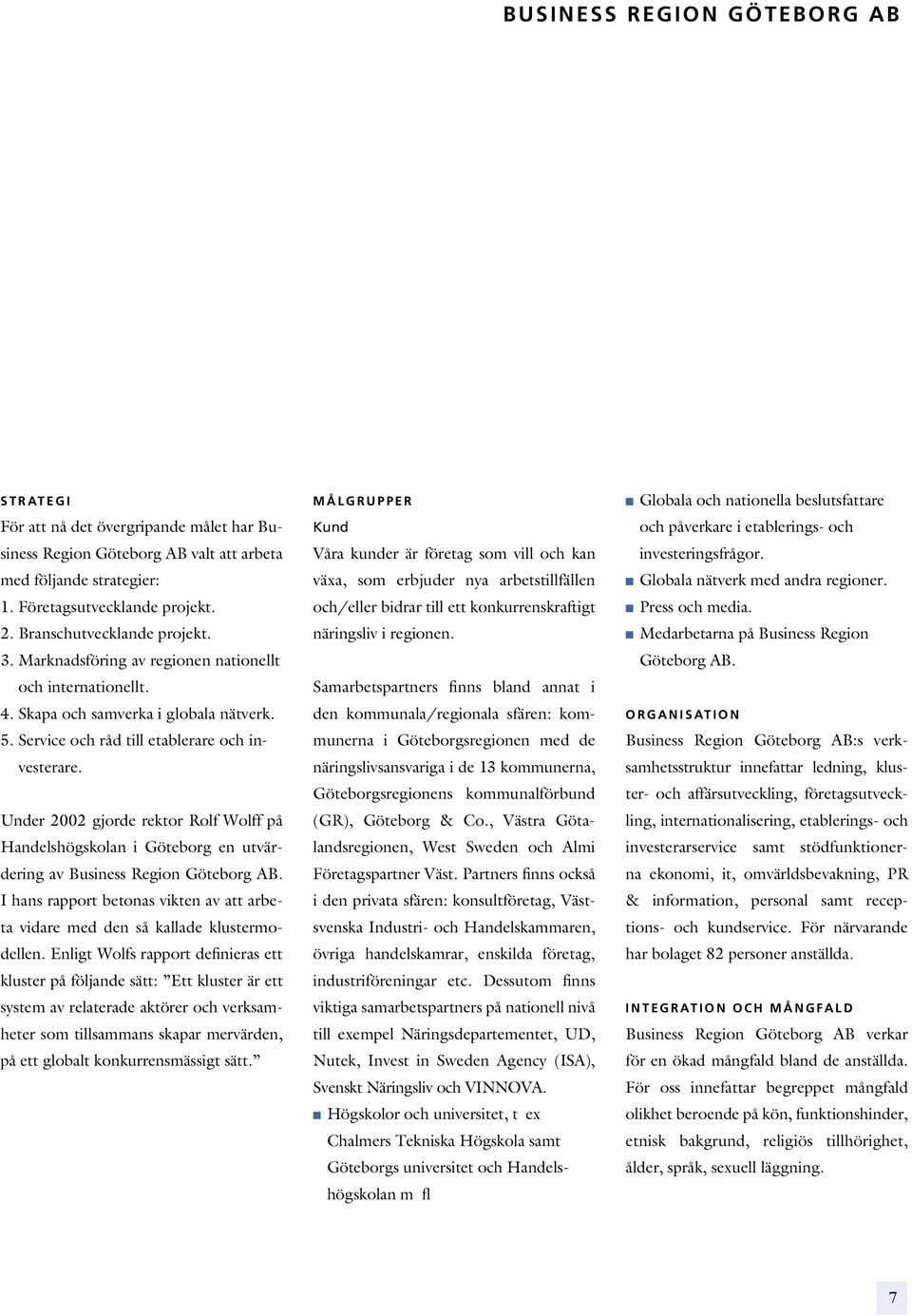 Under 2002 gjorde rektor Rolf Wolff på Handelshögskolan i Göteborg en utvärdering av Business Region Göteborg AB. I hans rapport betonas vikten av att arbeta vidare med den så kallade klustermodellen.