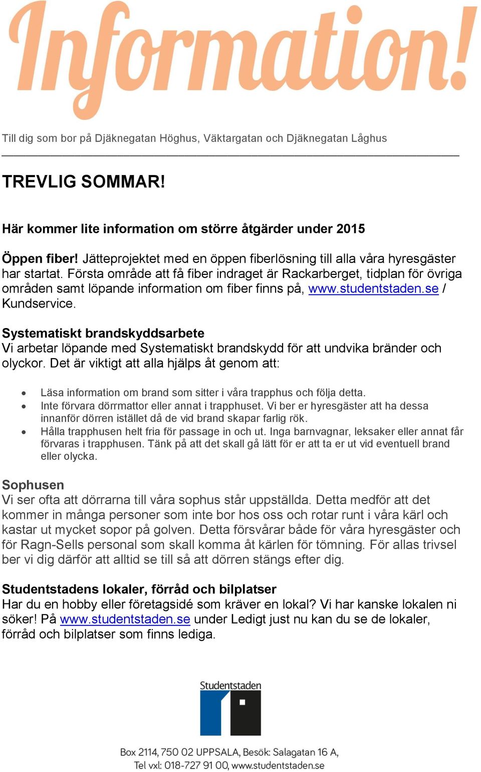 Första område att få fiber indraget är Rackarberget, tidplan för övriga områden samt löpande information om fiber finns på, www.studentstaden.se / Kundservice.