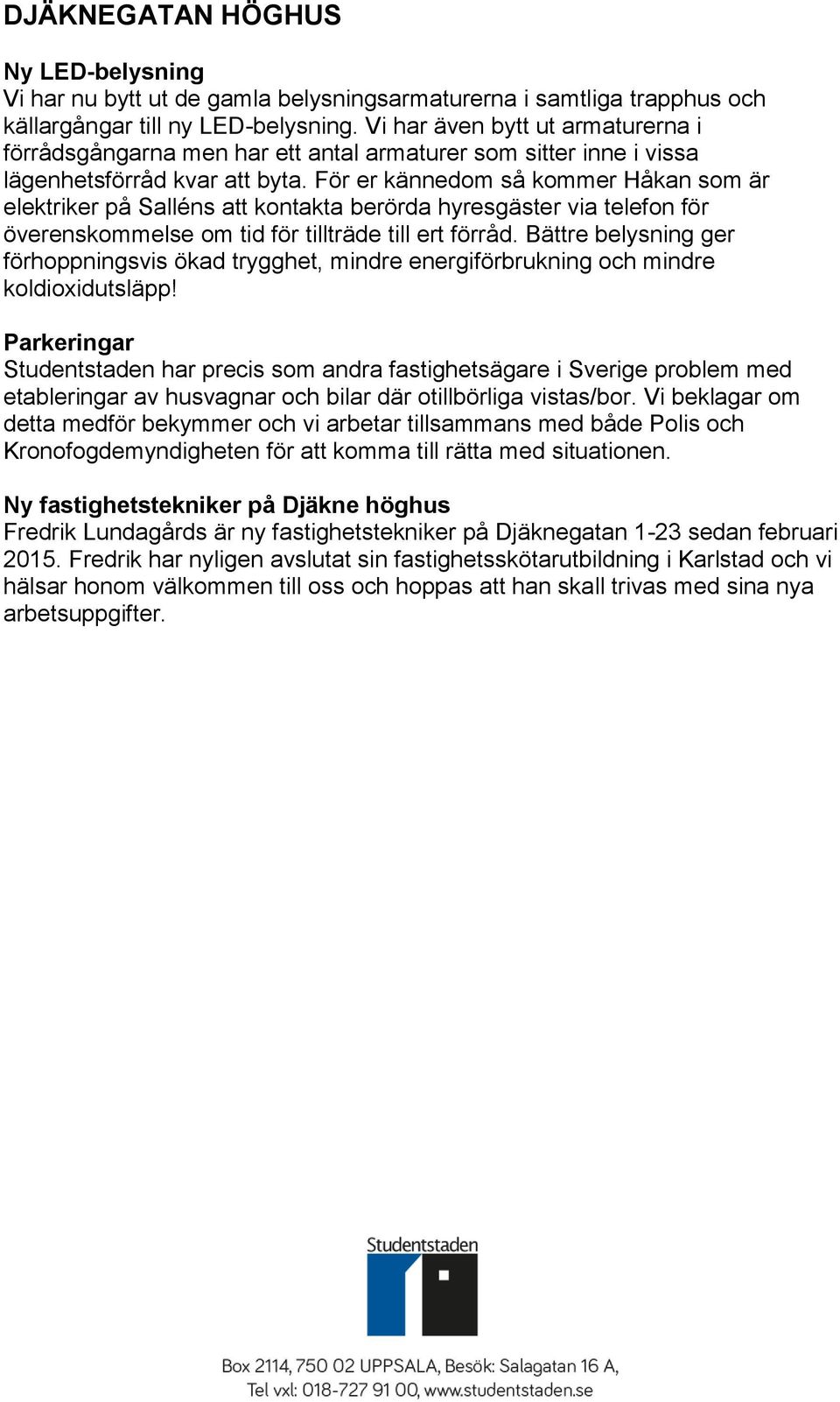 För er kännedom så kommer Håkan som är elektriker på Salléns att kontakta berörda hyresgäster via telefon för överenskommelse om tid för tillträde till ert förråd.