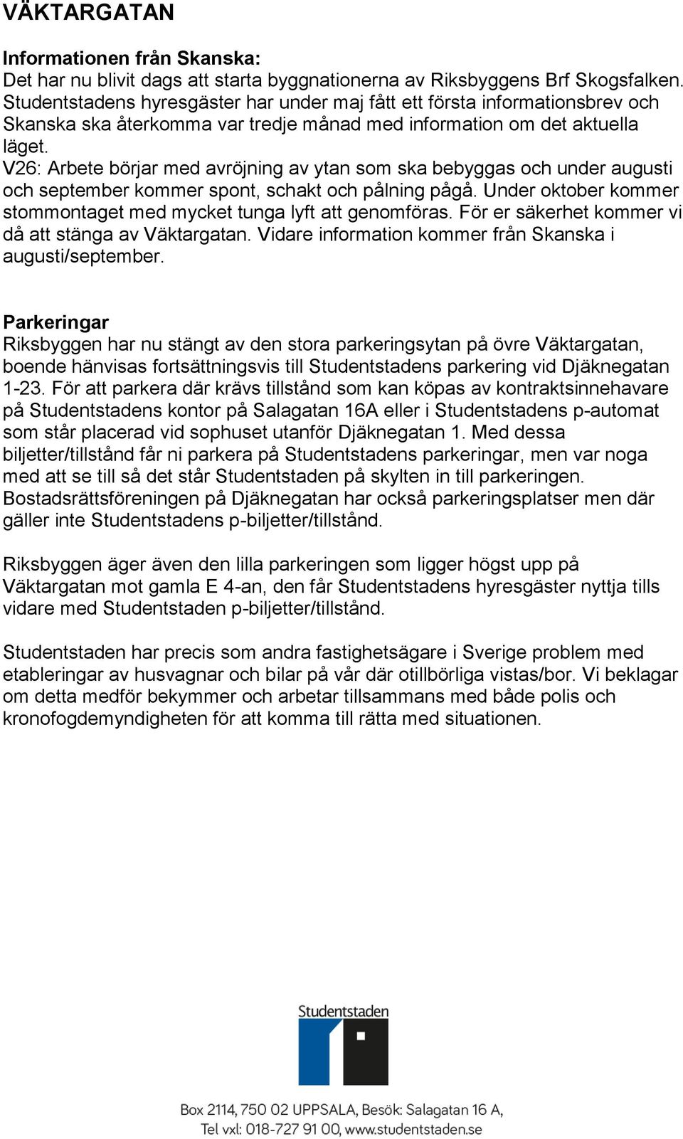 V26: Arbete börjar med avröjning av ytan som ska bebyggas och under augusti och september kommer spont, schakt och pålning pågå. Under oktober kommer stommontaget med mycket tunga lyft att genomföras.