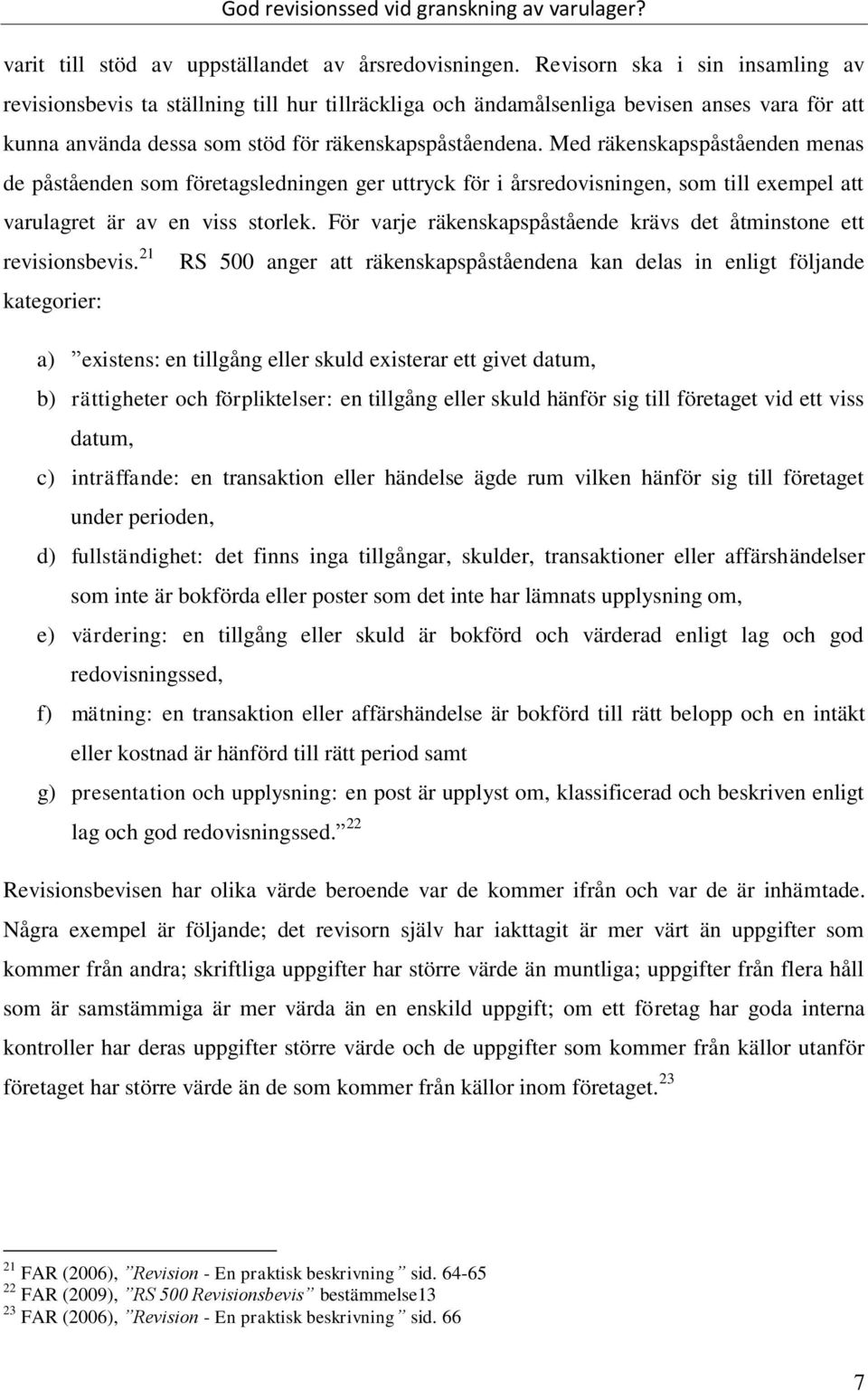 Med räkenskapspåståenden menas de påståenden som företagsledningen ger uttryck för i årsredovisningen, som till exempel att varulagret är av en viss storlek.