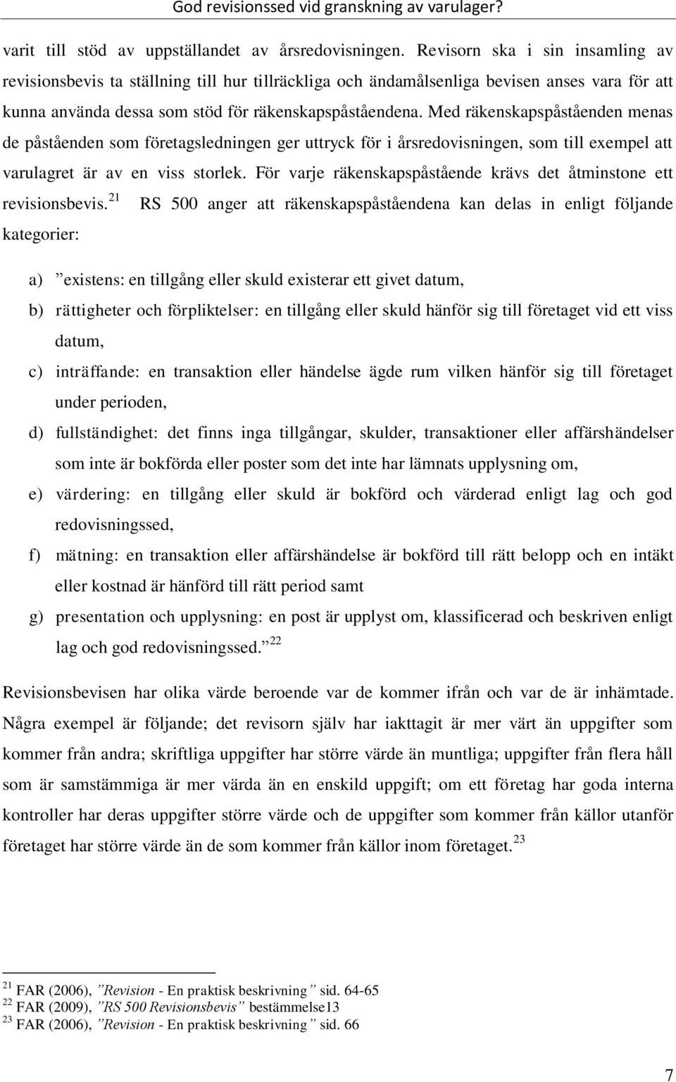 Med räkenskapspåståenden menas de påståenden som företagsledningen ger uttryck för i årsredovisningen, som till exempel att varulagret är av en viss storlek.