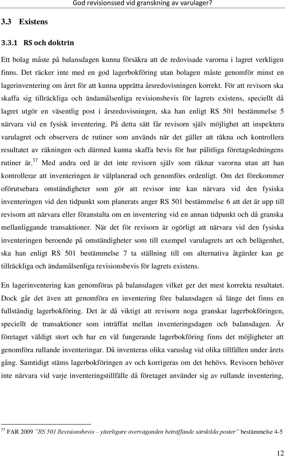 För att revisorn ska skaffa sig tillräckliga och ändamålsenliga revisionsbevis för lagrets existens, speciellt då lagret utgör en väsentlig post i årsredovisningen, ska han enligt RS 501 bestämmelse