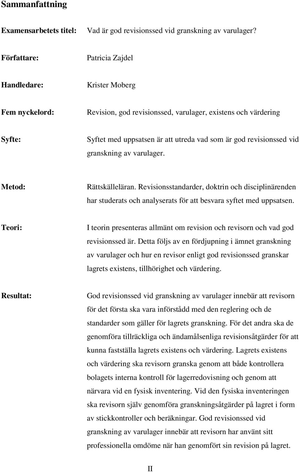 revisionssed vid granskning av varulager. Metod: Rättskälleläran. Revisionsstandarder, doktrin och disciplinärenden har studerats och analyserats för att besvara syftet med uppsatsen.