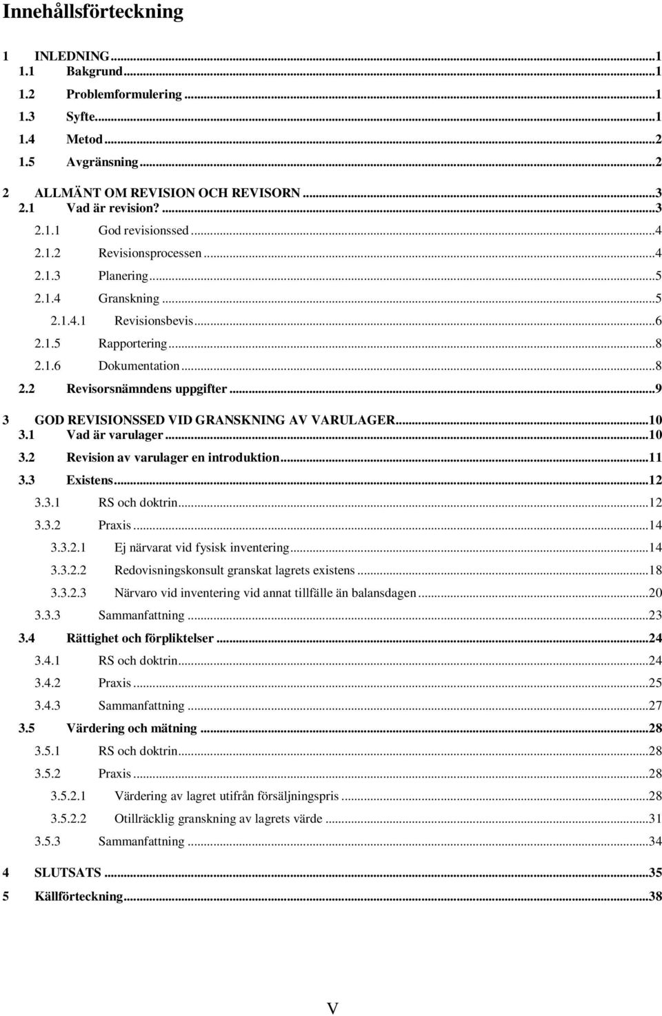 .. 9 3 GOD REVISIONSSED VID GRANSKNING AV VARULAGER... 10 3.1 Vad är varulager... 10 3.2 Revision av varulager en introduktion... 11 3.3 Existens... 12 3.3.1 RS och doktrin... 12 3.3.2 Praxis... 14 3.