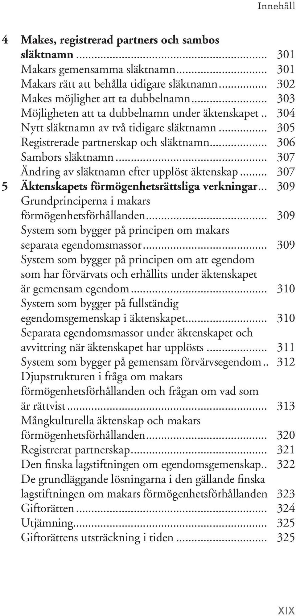 .. 307 Ändring av släktnamn efter upplöst äktenskap... 307 5 Äktenskapets förmögenhetsrättsliga verkningar... 309 Grundprinciperna i makars förmögenhetsförhållanden.