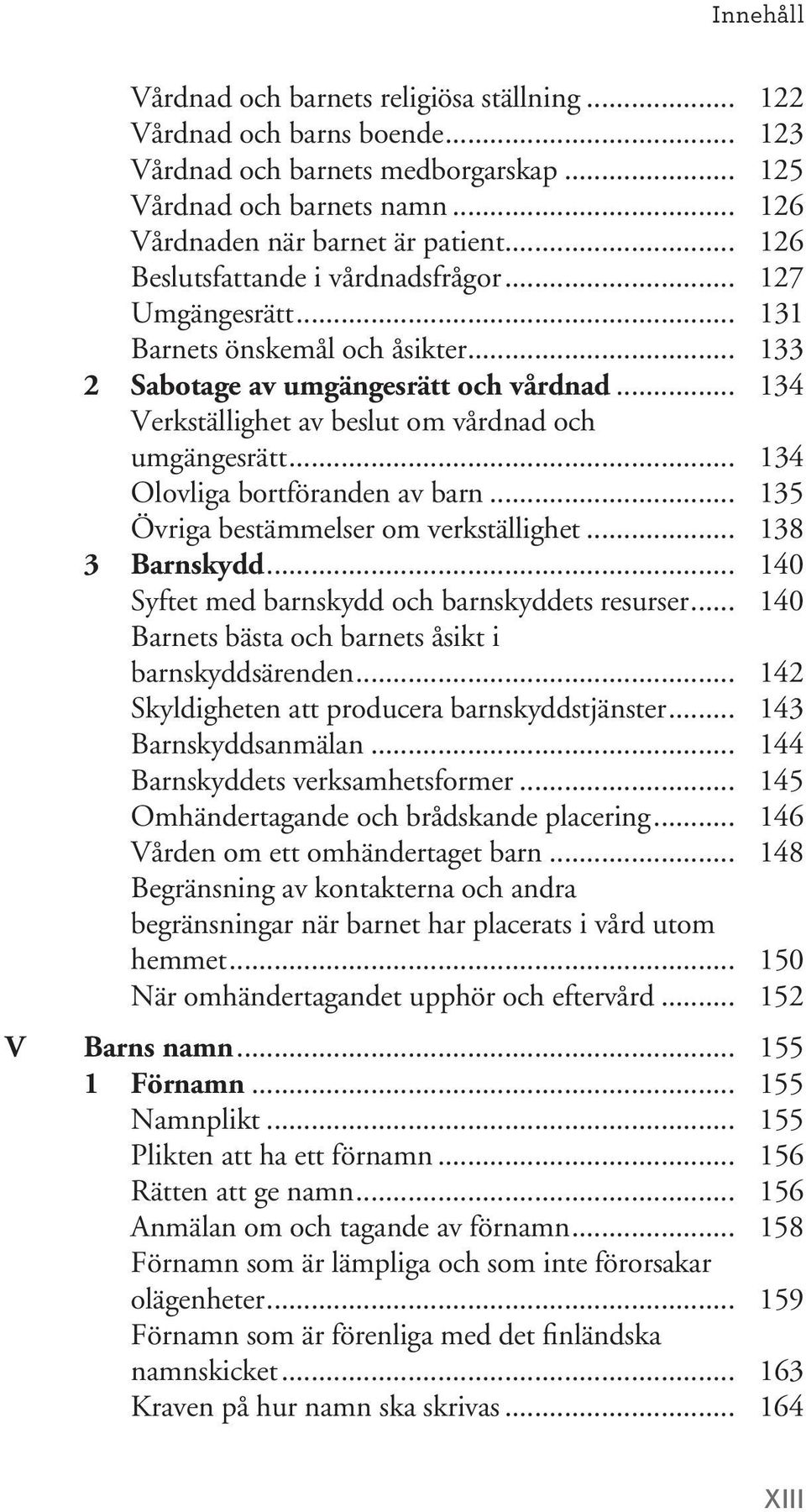 .. 134 Olovliga bortföranden av barn... 135 Övriga bestämmelser om verkställighet... 138 3 Barnskydd... 140 Syftet med barnskydd och barnskyddets resurser.